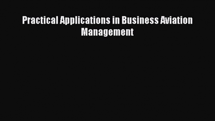 PDF Download Practical Applications in Business Aviation Management Read Full Ebook