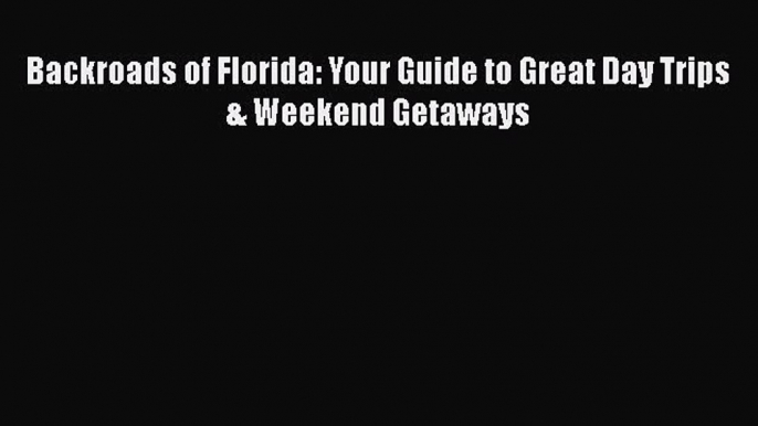 Backroads of Florida: Your Guide to Great Day Trips & Weekend Getaways  Free Books