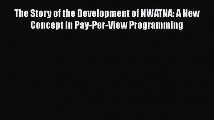 PDF Download The Story of the Development of NWATNA: A New Concept in Pay-Per-View Programming