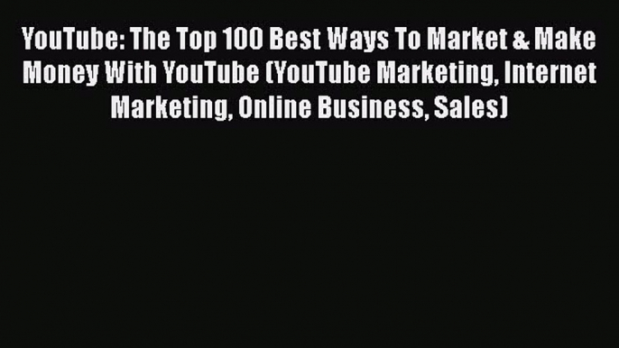 PDF Download YouTube: The Top 100 Best Ways To Market & Make Money With YouTube (YouTube Marketing