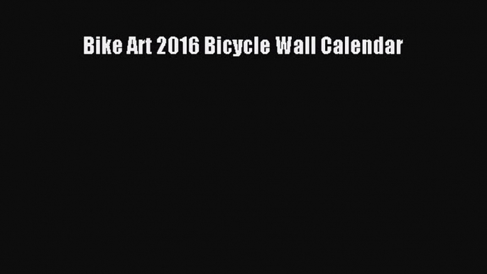 Bike Art 2016 Bicycle Wall Calendar  Free Books