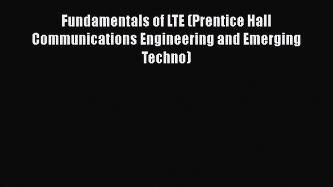 [PDF Download] Fundamentals of LTE (Prentice Hall Communications Engineering and Emerging Techno)