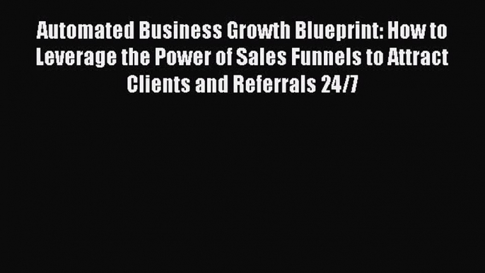 PDF Download Automated Business Growth Blueprint: How to Leverage the Power of Sales Funnels