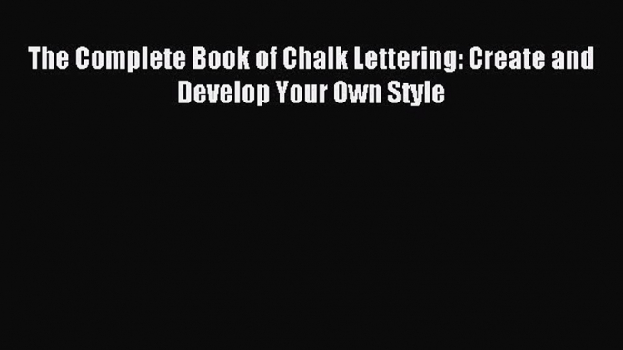 (PDF Download) The Complete Book of Chalk Lettering: Create and Develop Your Own Style Download