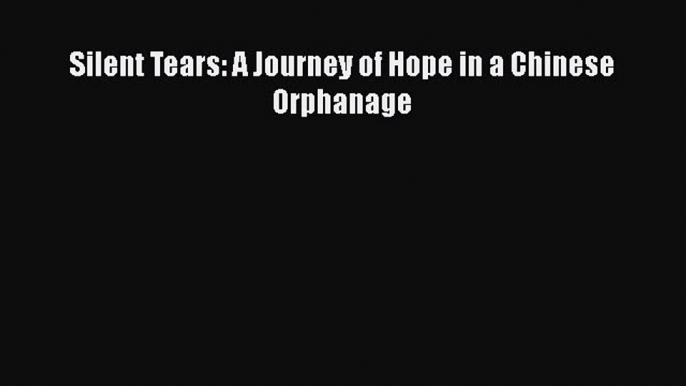 Silent Tears: A Journey of Hope in a Chinese Orphanage  PDF Download