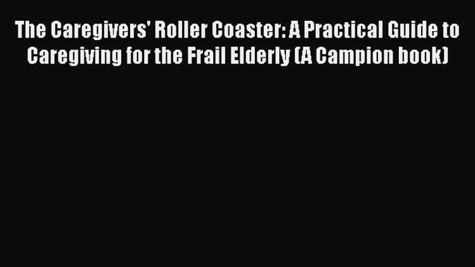 The Caregivers' Roller Coaster: A Practical Guide to Caregiving for the Frail Elderly (A Campion