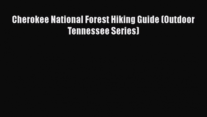 Cherokee National Forest Hiking Guide (Outdoor Tennessee Series)  Free PDF