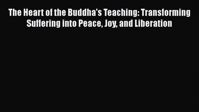 The Heart of the Buddha's Teaching: Transforming Suffering into Peace Joy and Liberation  Read