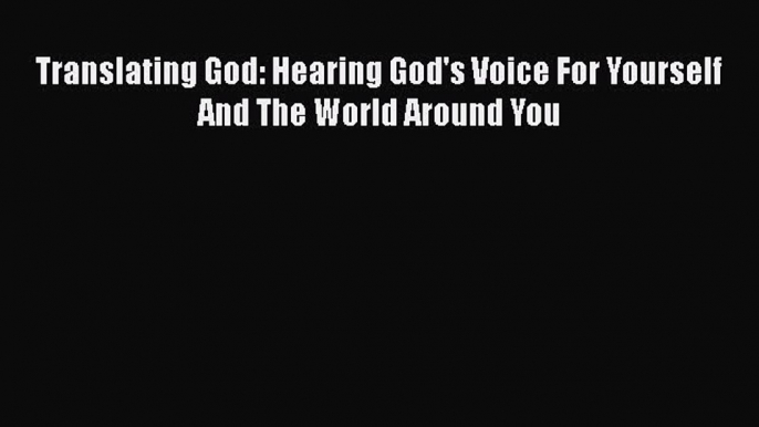 Translating God: Hearing God's Voice For Yourself And The World Around You  Free PDF