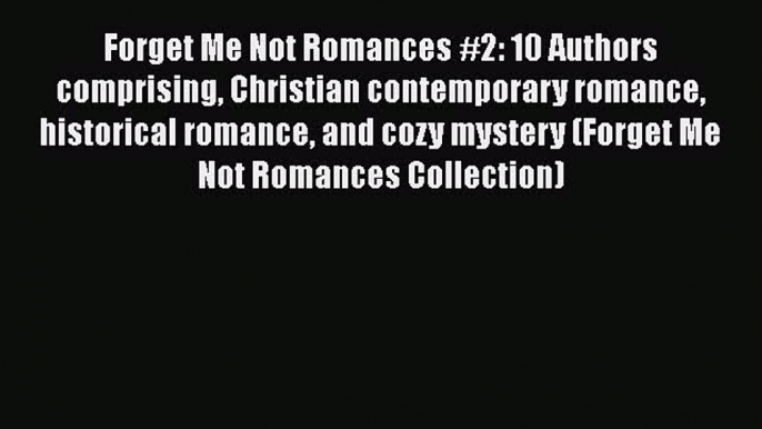 Forget Me Not Romances #2: 10 Authors comprising Christian contemporary romance historical