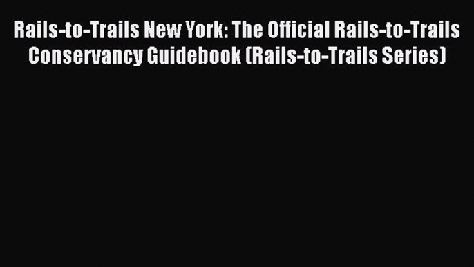 [PDF Download] Rails-to-Trails New York: The Official Rails-to-Trails Conservancy Guidebook