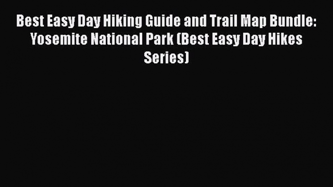 Best Easy Day Hiking Guide and Trail Map Bundle: Yosemite National Park (Best Easy Day Hikes