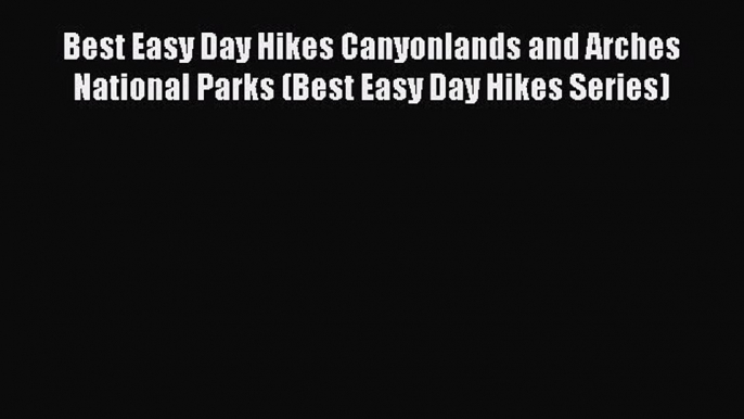 Best Easy Day Hikes Canyonlands and Arches National Parks (Best Easy Day Hikes Series) Read