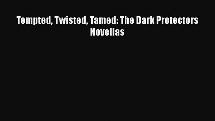 Tempted Twisted Tamed: The Dark Protectors Novellas Free Download Book