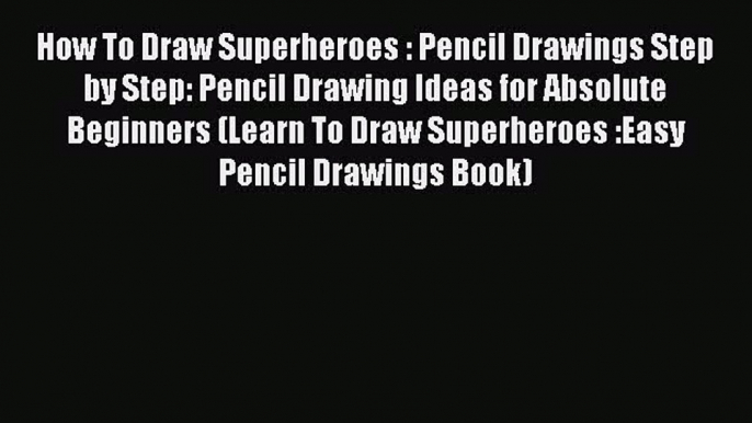 (PDF Download) How To Draw Superheroes : Pencil Drawings Step by Step: Pencil Drawing Ideas