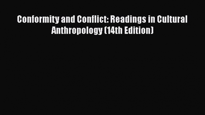 [PDF Download] Conformity and Conflict: Readings in Cultural Anthropology (14th Edition) [Read]