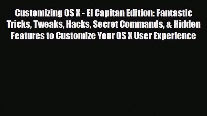 [PDF Download] Customizing OS X - El Capitan Edition: Fantastic Tricks Tweaks Hacks Secret