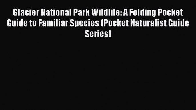 Glacier National Park Wildlife: A Folding Pocket Guide to Familiar Species (Pocket Naturalist