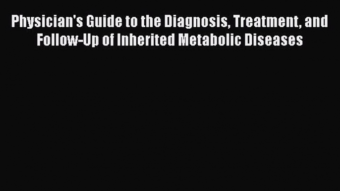 Physician's Guide to the Diagnosis Treatment and Follow-Up of Inherited Metabolic Diseases