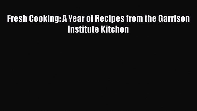 Fresh Cooking: A Year of Recipes from the Garrison Institute Kitchen Read Online PDF