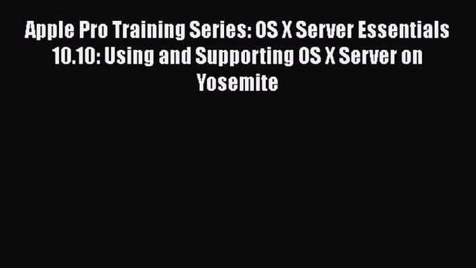 Apple Pro Training Series: OS X Server Essentials 10.10: Using and Supporting OS X Server on