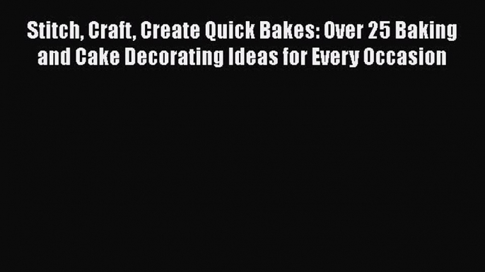 Stitch Craft Create Quick Bakes: Over 25 Baking and Cake Decorating Ideas for Every Occasion