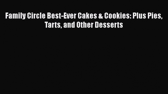 Family Circle Best-Ever Cakes & Cookies: Plus Pies Tarts and Other Desserts  Free Books