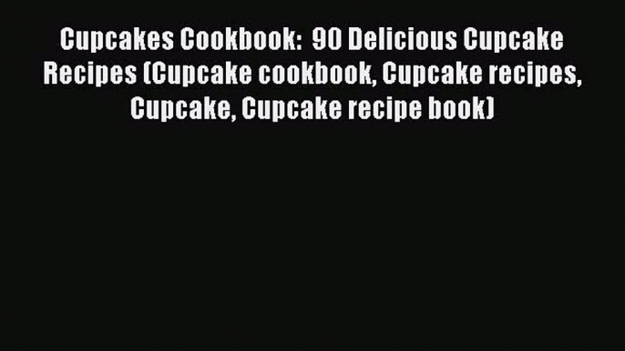 Cupcakes Cookbook:  90 Delicious Cupcake Recipes (Cupcake cookbook Cupcake recipes Cupcake