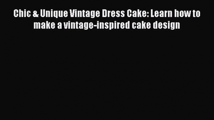 Chic & Unique Vintage Dress Cake: Learn how to make a vintage-inspired cake design  Free PDF