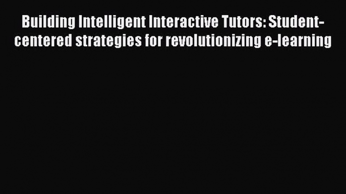 Building Intelligent Interactive Tutors: Student-centered strategies for revolutionizing e-learning