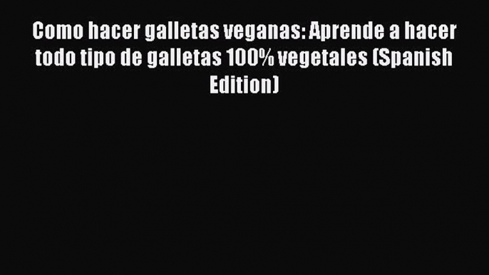 Como hacer galletas veganas: Aprende a hacer todo tipo de galletas 100% vegetales (Spanish