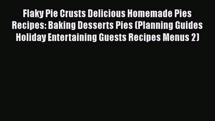 Flaky Pie Crusts Delicious Homemade Pies Recipes: Baking Desserts Pies (Planning Guides Holiday
