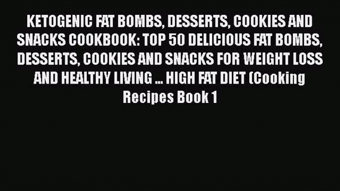 KETOGENIC FAT BOMBS DESSERTS COOKIES AND SNACKS COOKBOOK: TOP 50 DELICIOUS FAT BOMBS DESSERTS