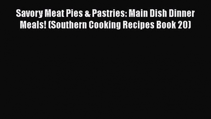 Savory Meat Pies & Pastries: Main Dish Dinner Meals! (Southern Cooking Recipes Book 20)  Read