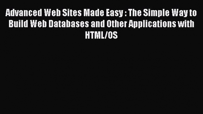 Advanced Web Sites Made Easy : The Simple Way to Build Web Databases and Other Applications