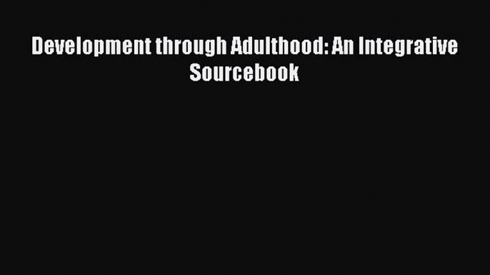 Development through Adulthood: An Integrative Sourcebook  Free Books