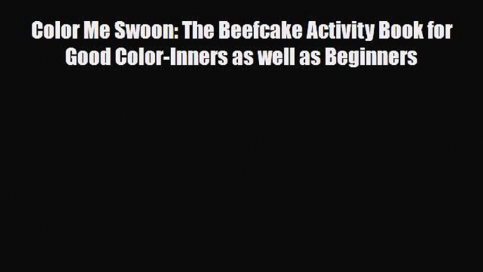 [PDF Download] Color Me Swoon: The Beefcake Activity Book for Good Color-Inners as well as