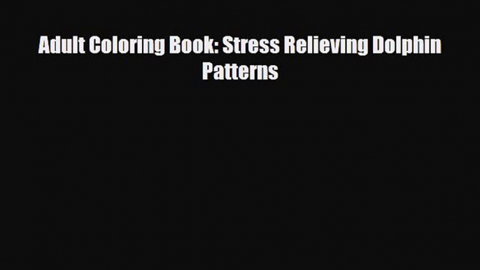 [PDF Download] Adult Coloring Book: Stress Relieving Dolphin Patterns [PDF] Online