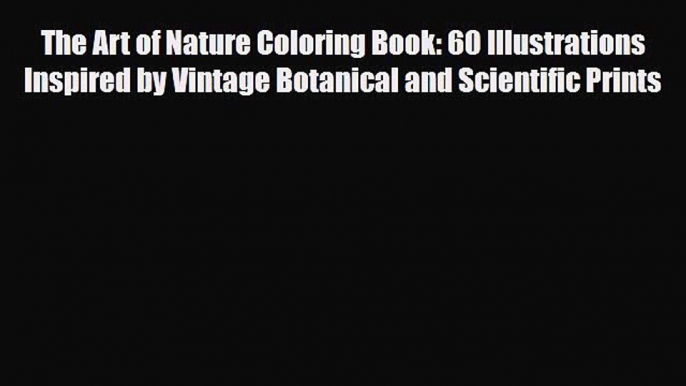 [PDF Download] The Art of Nature Coloring Book: 60 Illustrations Inspired by Vintage Botanical