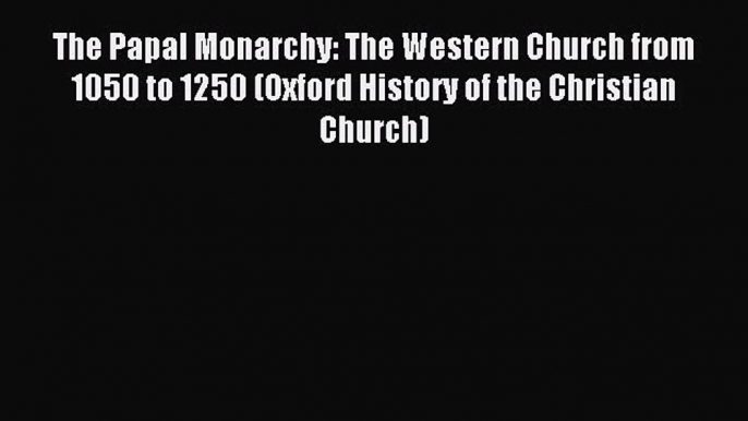 (PDF Download) The Papal Monarchy: The Western Church from 1050 to 1250 (Oxford History of