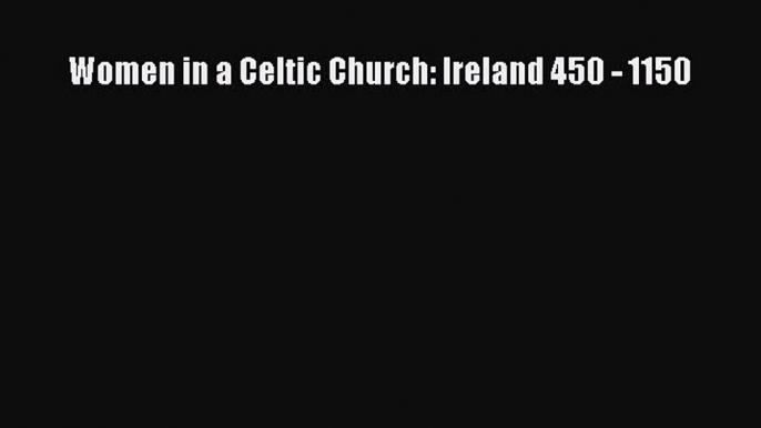 (PDF Download) Women in a Celtic Church: Ireland 450 - 1150 Download