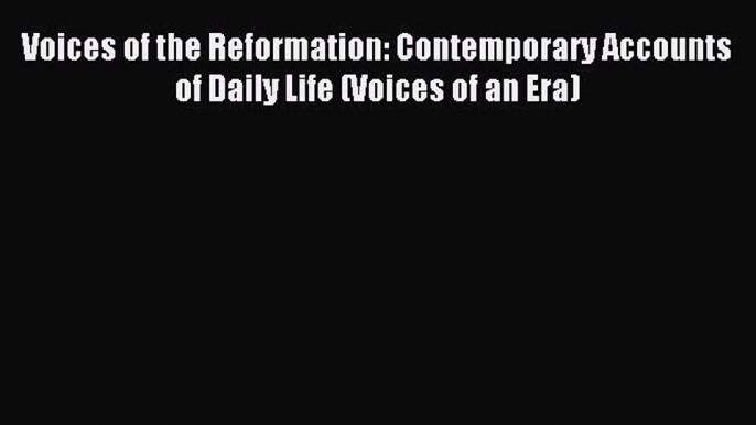 (PDF Download) Voices of the Reformation: Contemporary Accounts of Daily Life (Voices of an