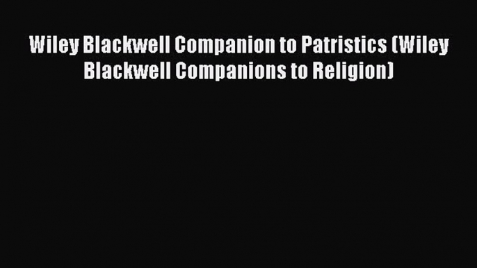 (PDF Download) Wiley Blackwell Companion to Patristics (Wiley Blackwell Companions to Religion)