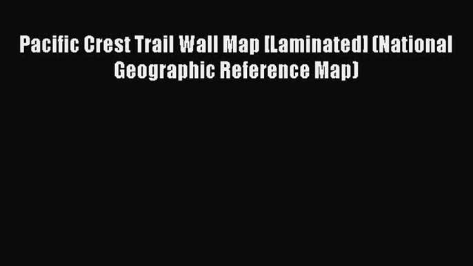 [PDF Download] Pacific Crest Trail Wall Map [Laminated] (National Geographic Reference Map)