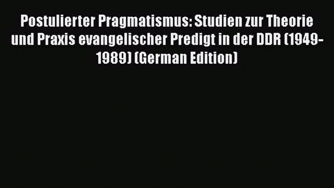 Postulierter Pragmatismus: Studien zur Theorie und Praxis evangelischer Predigt in der DDR