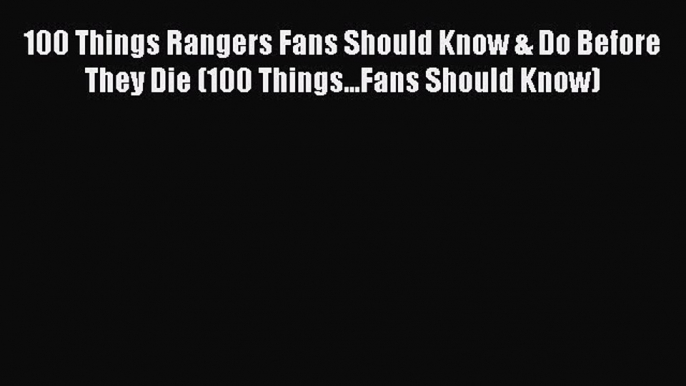 100 Things Rangers Fans Should Know & Do Before They Die (100 Things...Fans Should Know)  Read