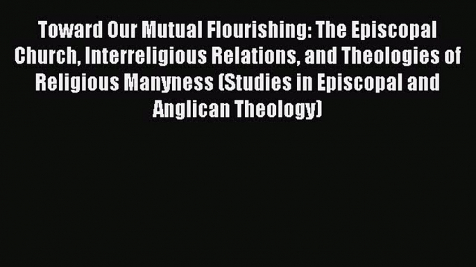 Toward Our Mutual Flourishing: The Episcopal Church Interreligious Relations and Theologies