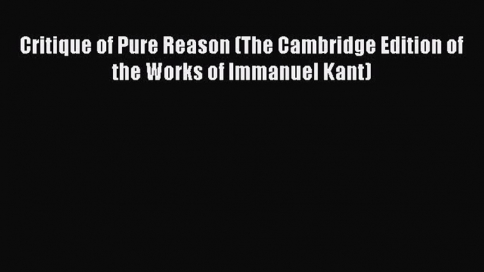 [PDF Download] Critique of Pure Reason (The Cambridge Edition of the Works of Immanuel Kant)