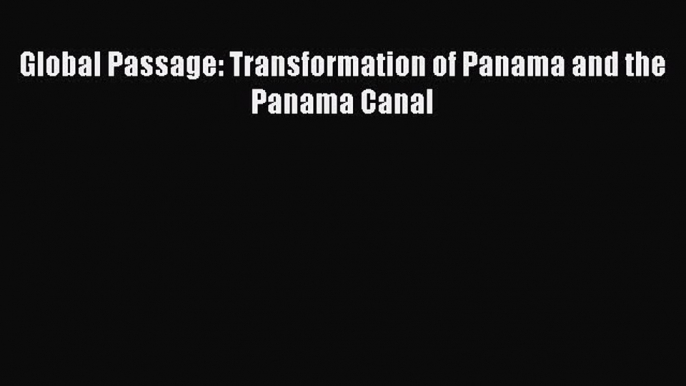 [PDF Download] Global Passage: Transformation of Panama and the Panama Canal [PDF] Online