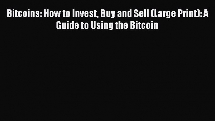 [PDF Download] Bitcoins: How to Invest Buy and Sell (Large Print): A Guide to Using the Bitcoin